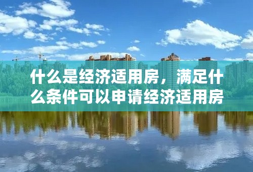 什么是经济适用房，满足什么条件可以申请经济适用房