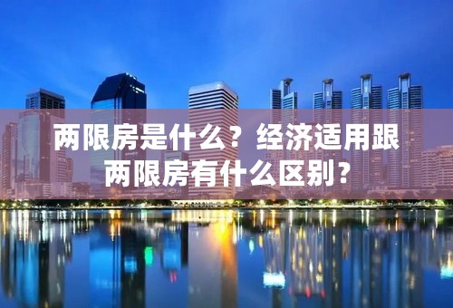 两限房是什么？经济适用跟两限房有什么区别？