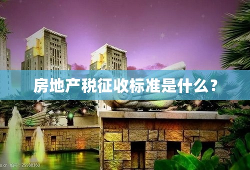 房地产税征收标准是什么？