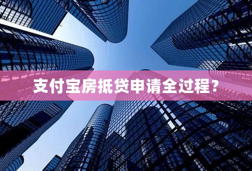 支付宝房抵贷申请全过程？