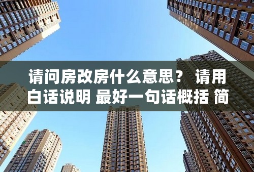 请问房改房什么意思？ 请用白话说明 最好一句话概括 简易明了！谢谢