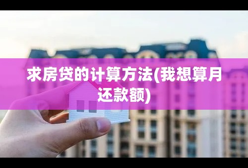 求房贷的计算方法(我想算月还款额)