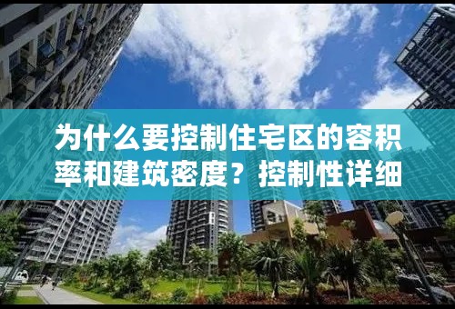 为什么要控制住宅区的容积率和建筑密度？控制性详细规划中r容积率、建筑密度、建筑高度三者之间的关系？