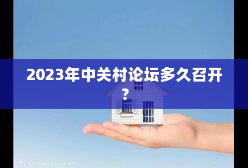 2023年中关村论坛多久召开？