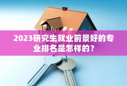 2023研究生就业前景好的专业排名是怎样的？