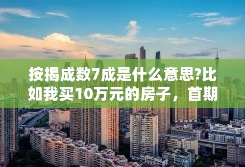 按揭成数7成是什么意思?比如我买10万元的房子，首期付3万，是这个意思吗？