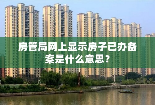 房管局网上显示房子已办备案是什么意思？