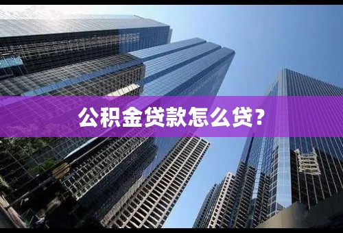 公积金贷款怎么贷？