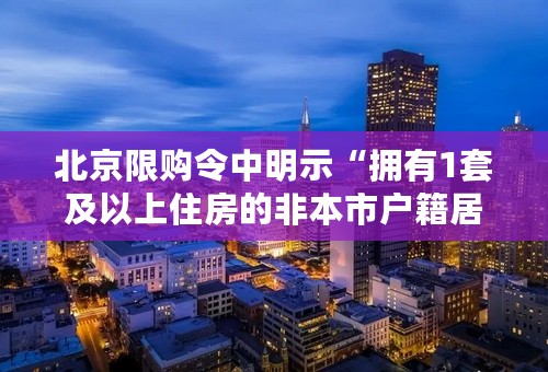 北京限购令中明示“拥有1套及以上住房的非本市户籍居民家庭”不可以在北京买房，该条例很不明晰；