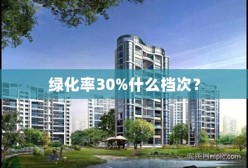 绿化率30%什么档次？