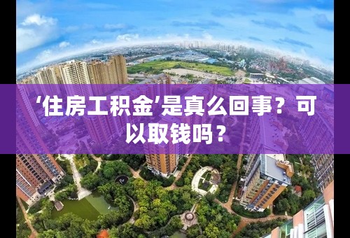 ‘住房工积金’是真么回事？可以取钱吗？