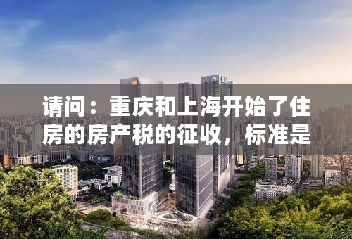 请问：重庆和上海开始了住房的房产税的征收，标准是什么？