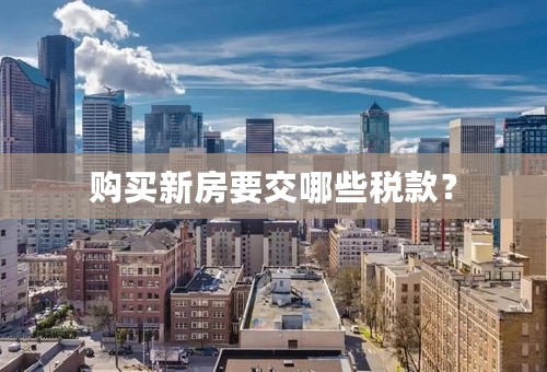 购买新房要交哪些税款？