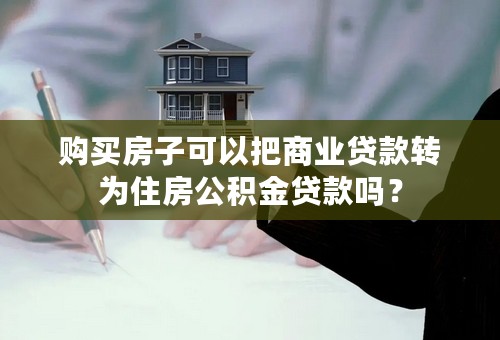 购买房子可以把商业贷款转为住房公积金贷款吗？