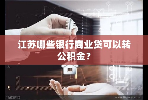 江苏哪些银行商业贷可以转公积金？