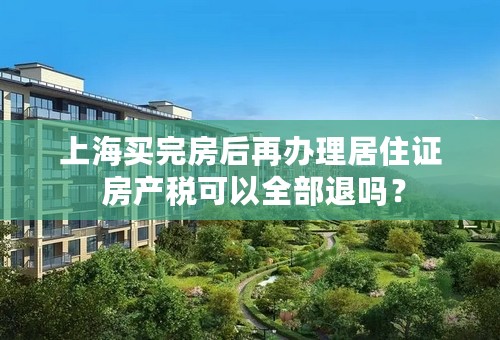 上海买完房后再办理居住证 房产税可以全部退吗？