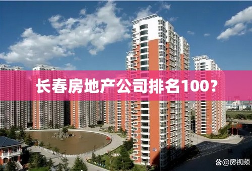 长春房地产公司排名100？