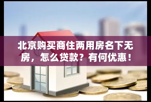 北京购买商住两用房名下无房，怎么贷款？有何优惠！