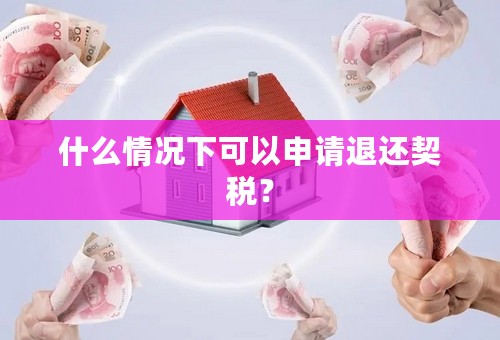 什么情况下可以申请退还契税？