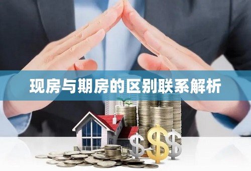 现房与期房的区别联系解析