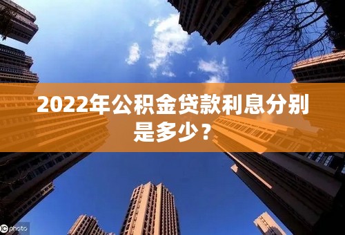 2022年公积金贷款利息分别是多少？