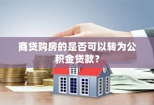 商贷购房的是否可以转为公积金贷款？