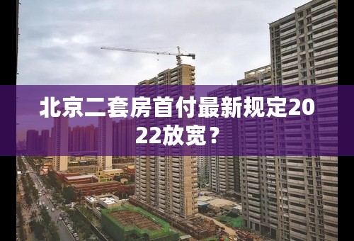 北京二套房首付最新规定2022放宽？