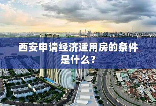 西安申请经济适用房的条件是什么？