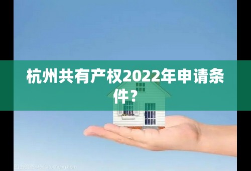 杭州共有产权2022年申请条件？