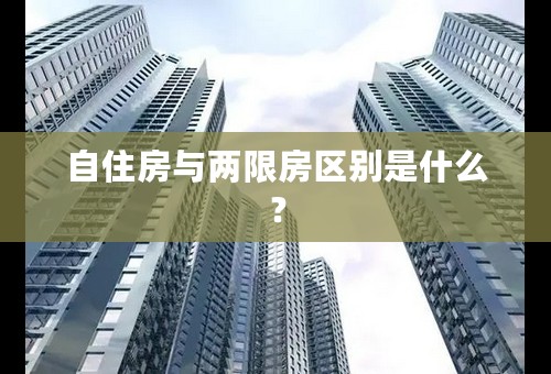 自住房与两限房区别是什么？