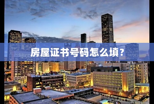 房屋证书号码怎么填？