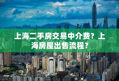 上海二手房交易中介费？上海房屋出售流程？