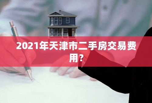 2021年天津市二手房交易费用？