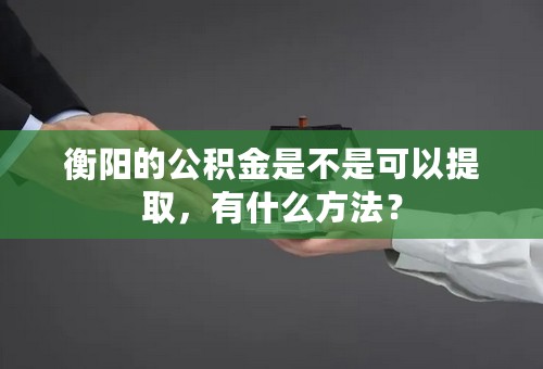 衡阳的公积金是不是可以提取，有什么方法？