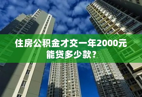 住房公积金才交一年2000元能贷多少款？