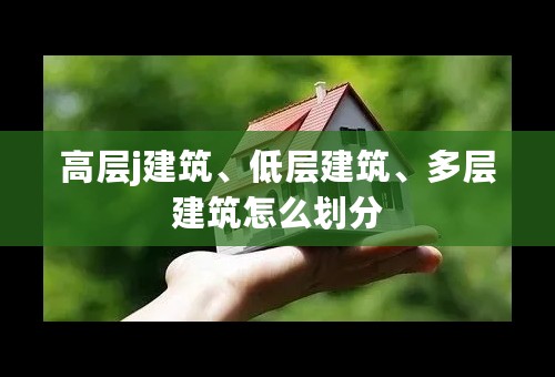 高层j建筑、低层建筑、多层建筑怎么划分