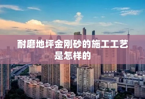 耐磨地坪金刚砂的施工工艺是怎样的