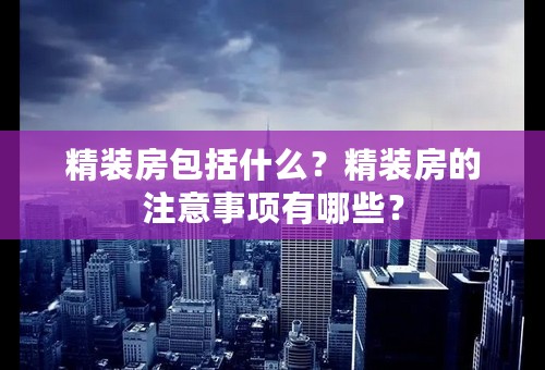 精装房包括什么？精装房的注意事项有哪些？