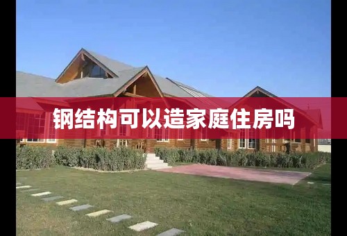 钢结构可以造家庭住房吗