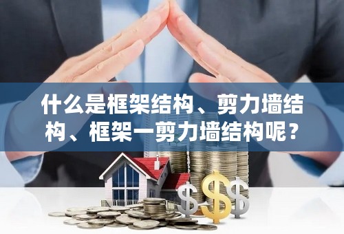 什么是框架结构、剪力墙结构、框架一剪力墙结构呢？