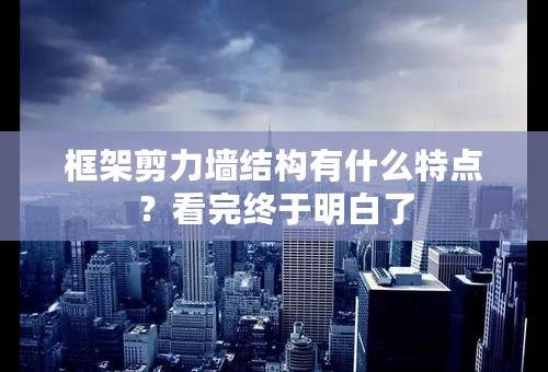 框架剪力墙结构有什么特点？看完终于明白了