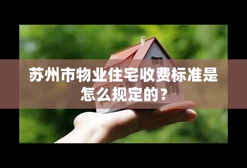 苏州市物业住宅收费标准是怎么规定的？