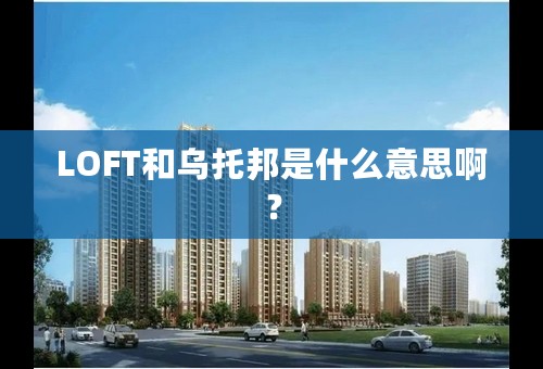 LOFT和乌托邦是什么意思啊？