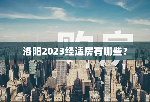 洛阳2023经适房有哪些？