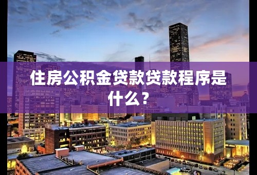 住房公积金贷款贷款程序是什么？