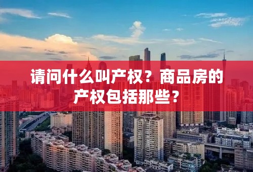 请问什么叫产权？商品房的产权包括那些？