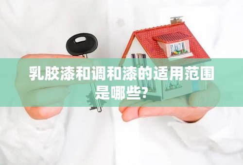 乳胶漆和调和漆的适用范围是哪些?