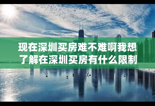 现在深圳买房难不难啊我想了解在深圳买房有什么限制