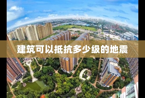 建筑可以抵抗多少级的地震