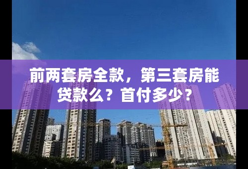 前两套房全款，第三套房能贷款么？首付多少？